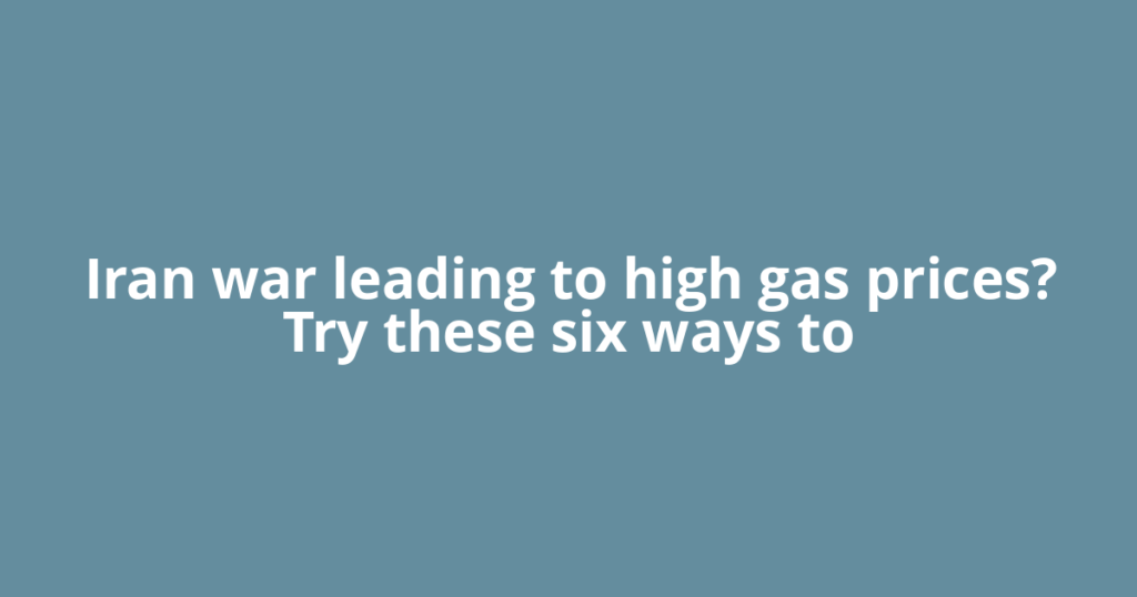 Iran war leading to high gas prices? Try these six ways to