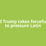 Donald Trump takes forceful steps to pressure Latin