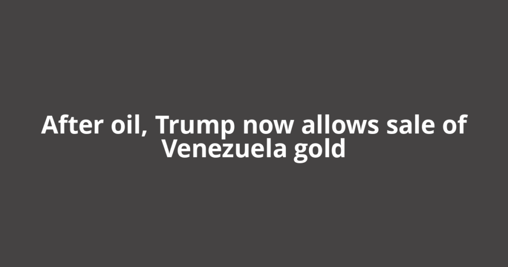 After oil, Trump now allows sale of Venezuela gold