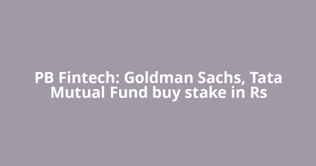 PB Fintech: Goldman Sachs, Tata Mutual Fund buy stake in Rs