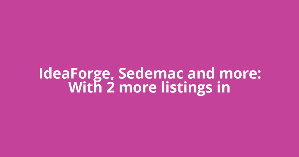 IdeaForge, Sedemac and more: With 2 more listings in