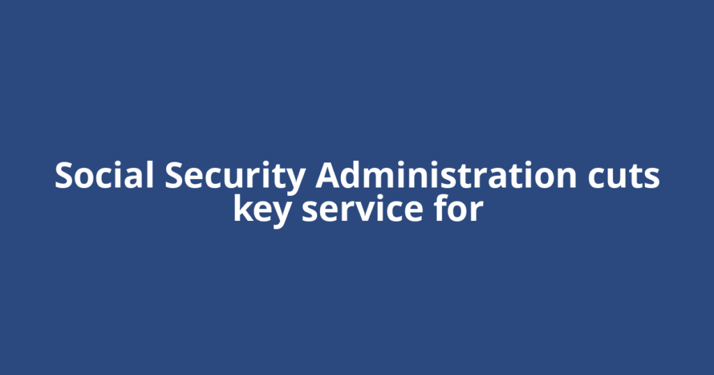 Social Security Administration cuts key service for