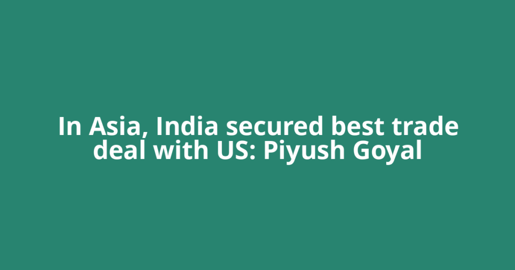 In Asia, India secured best trade deal with US: Piyush Goyal
