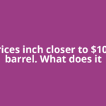 Oil prices inch closer to $100 per barrel. What does it