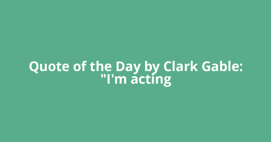 Quote of the Day by Clark Gable: "I'm acting
