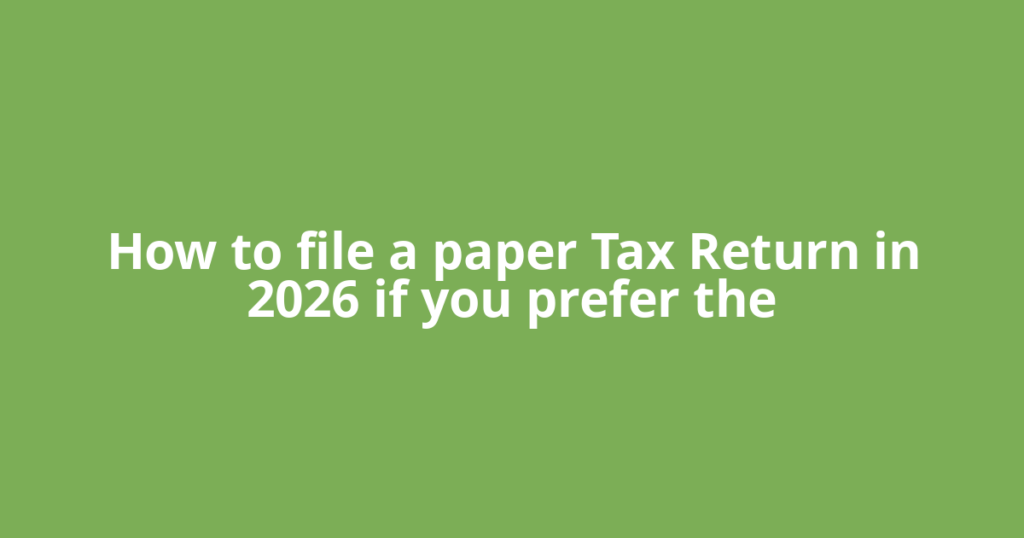 How to file a paper Tax Return in 2026 if you prefer the