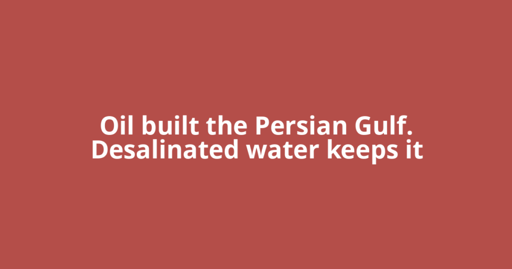 Oil built the Persian Gulf. Desalinated water keeps it
