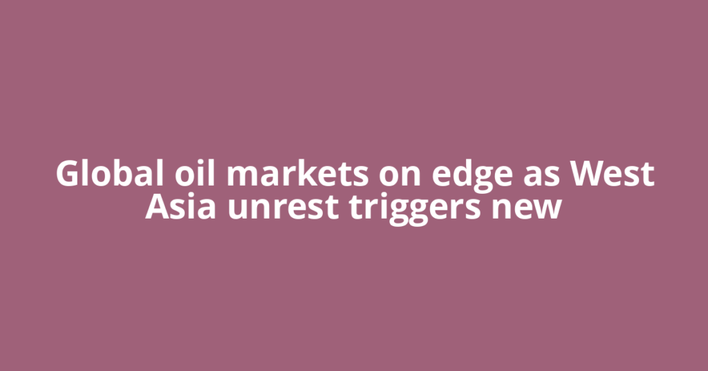 Global oil markets on edge as West Asia unrest triggers new