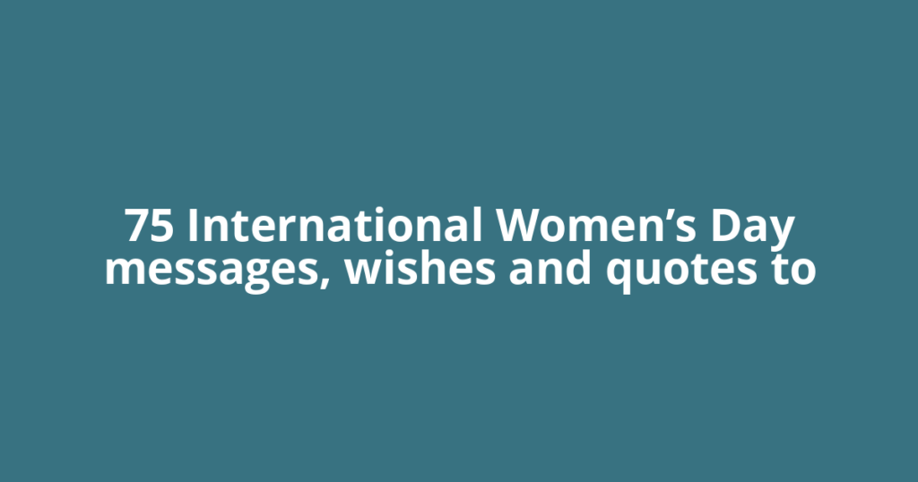 75 International Women’s Day messages, wishes and quotes to