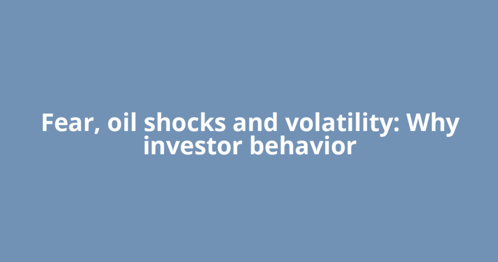 Fear, oil shocks and volatility: Why investor behavior
