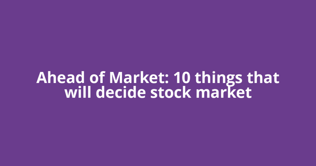 Ahead of Market: 10 things that will decide stock market