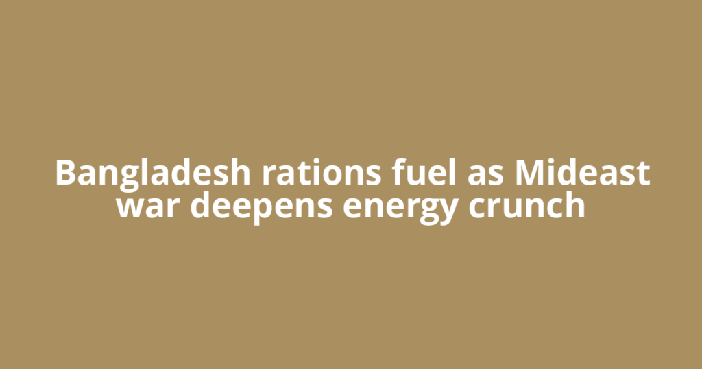 Bangladesh rations fuel as Mideast war deepens energy crunch