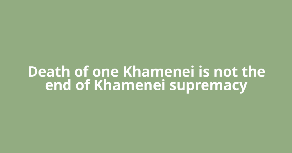 Death of one Khamenei is not the end of Khamenei supremacy