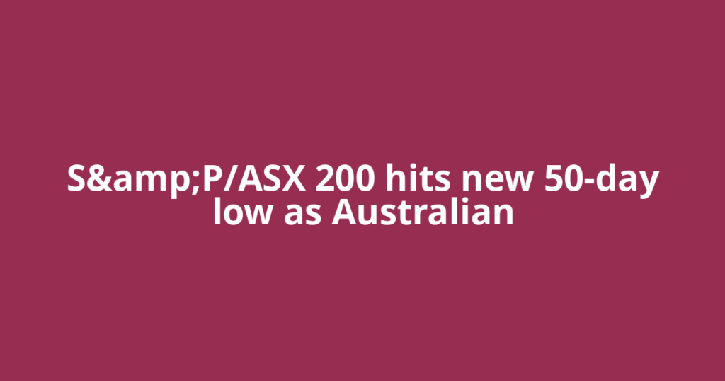 S&P/ASX 200 hits new 50-day low as Australian