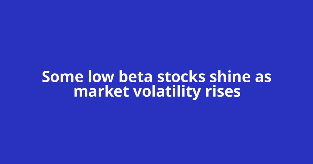 Some low beta stocks shine as market volatility rises