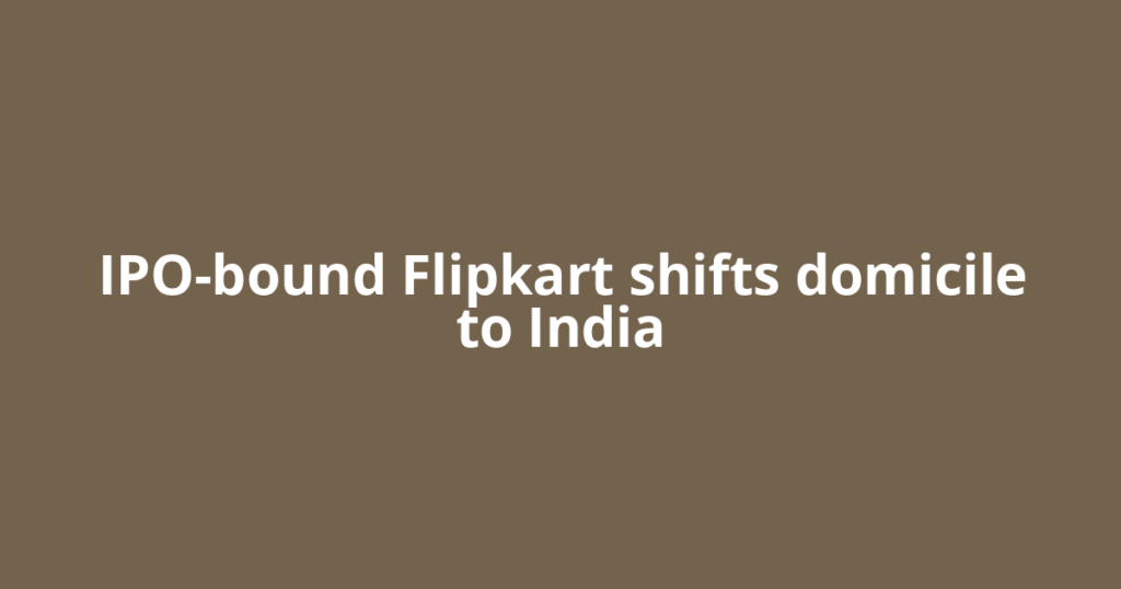 IPO-bound Flipkart shifts domicile to India