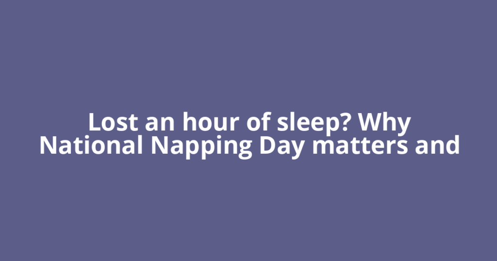 Lost an hour of sleep? Why National Napping Day matters and