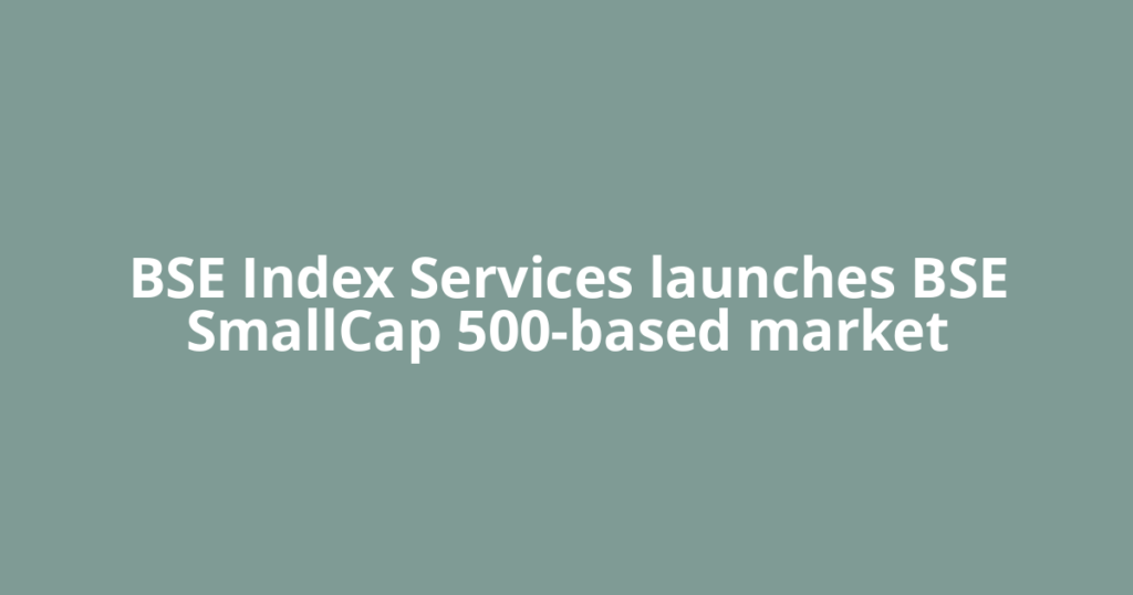 BSE Index Services launches BSE SmallCap 500-based market