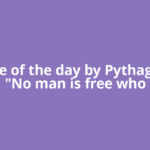 Quote of the day by Pythagoras: "No man is free who