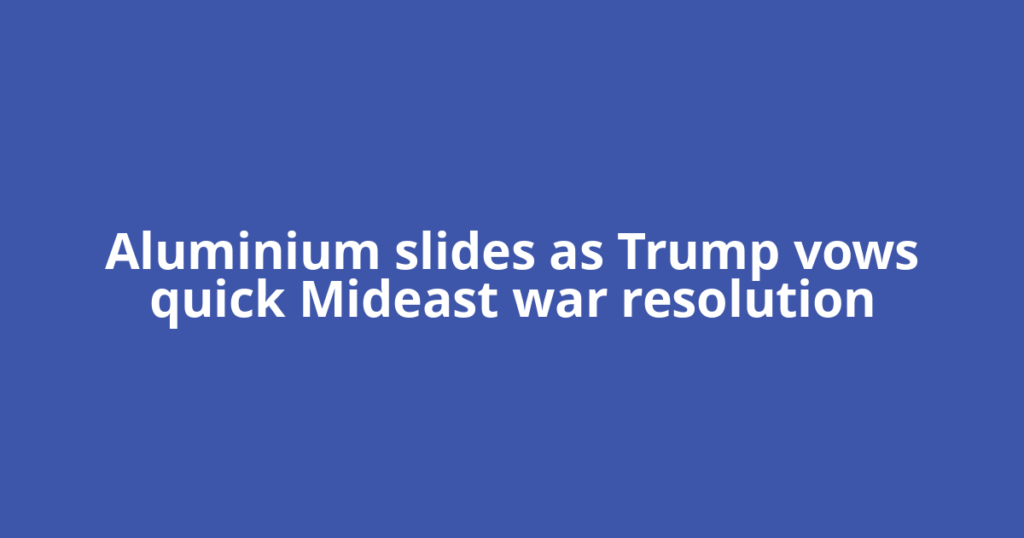 Aluminium slides as Trump vows quick Mideast war resolution