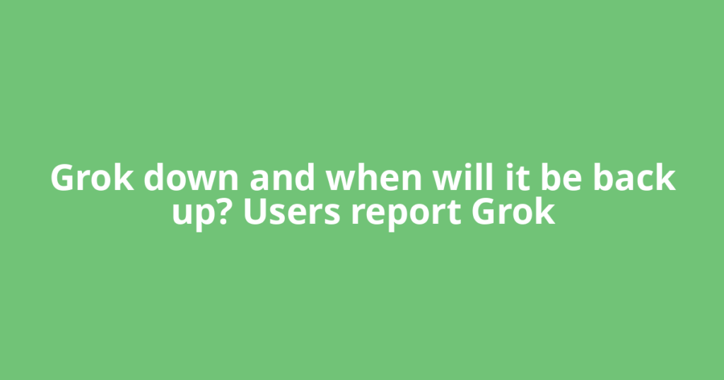 Grok down and when will it be back up? Users report Grok