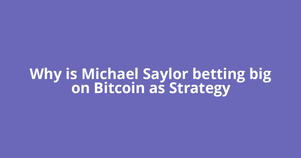 Why is Michael Saylor betting big on Bitcoin as Strategy