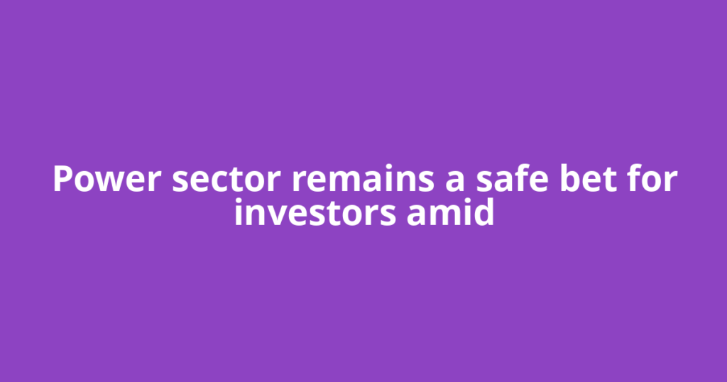 Power sector remains a safe bet for investors amid