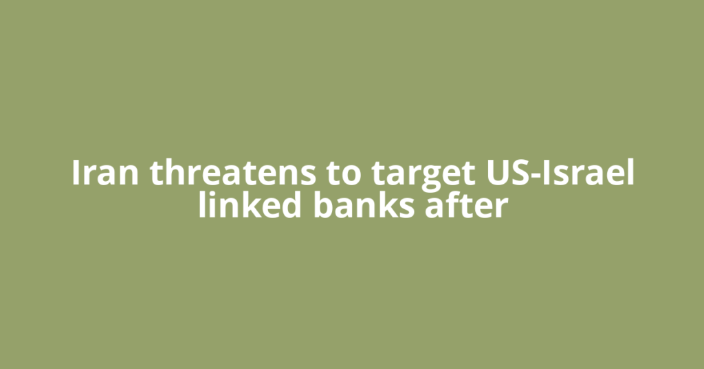 Iran threatens to target US-Israel linked banks after
