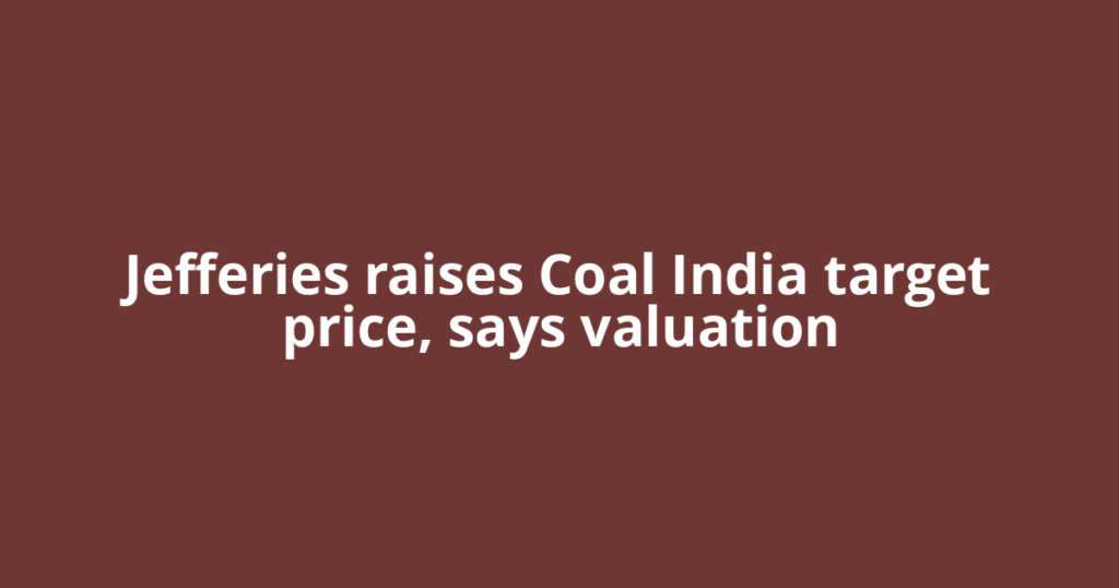 Jefferies raises Coal India target price, says valuation