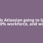 Why is Atlassian going to lay off 10% workforce, and will
