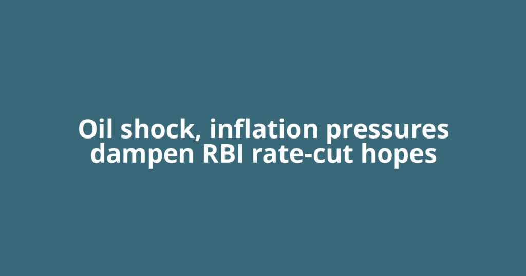 Oil shock, inflation pressures dampen RBI rate-cut hopes