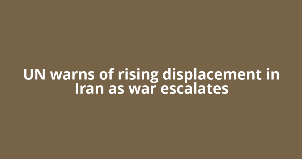 UN warns of rising displacement in Iran as war escalates