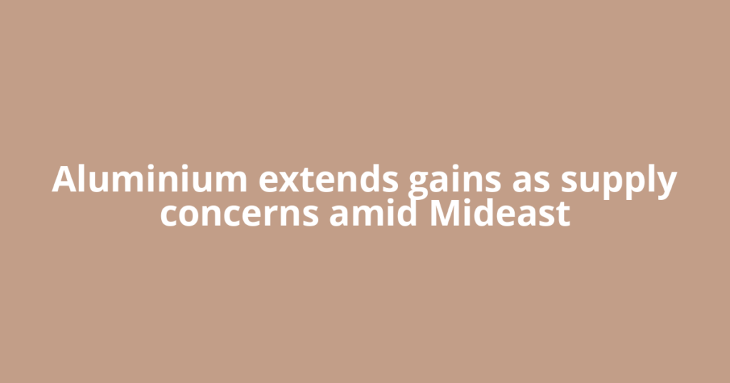 Aluminium extends gains as supply concerns amid Mideast