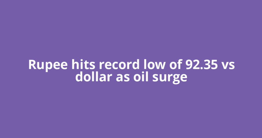 Rupee hits record low of 92.35 vs dollar as oil surge
