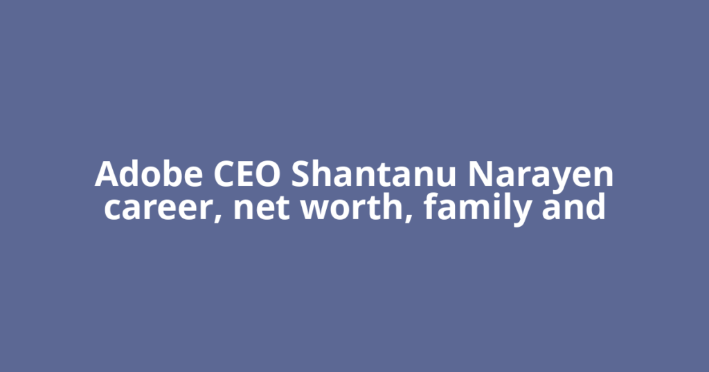 Adobe CEO Shantanu Narayen career, net worth, family and