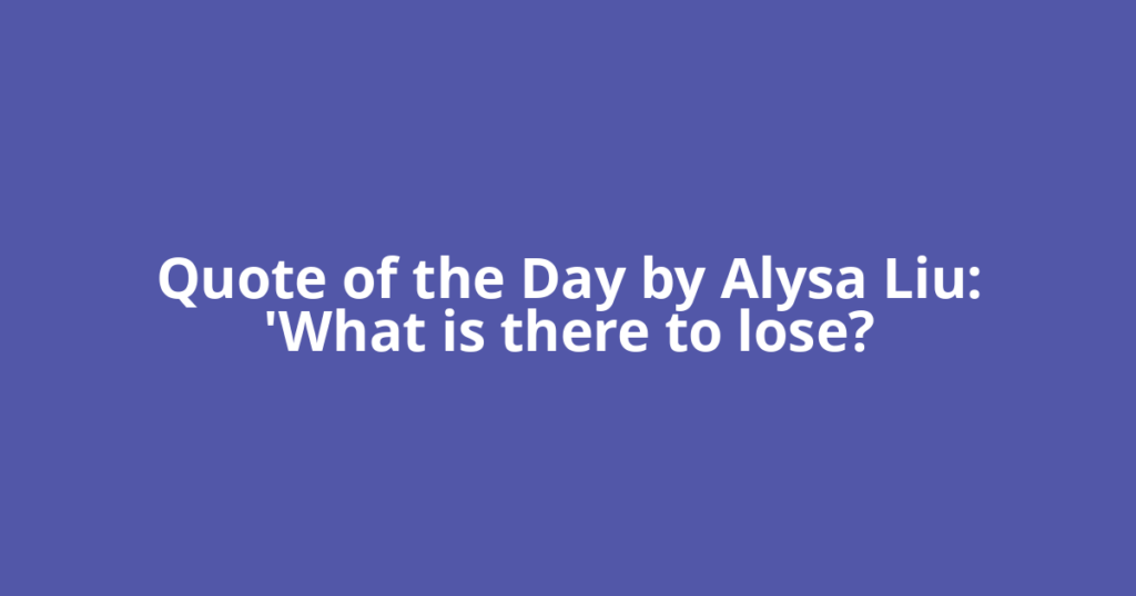 Quote of the Day by Alysa Liu: 'What is there to lose?