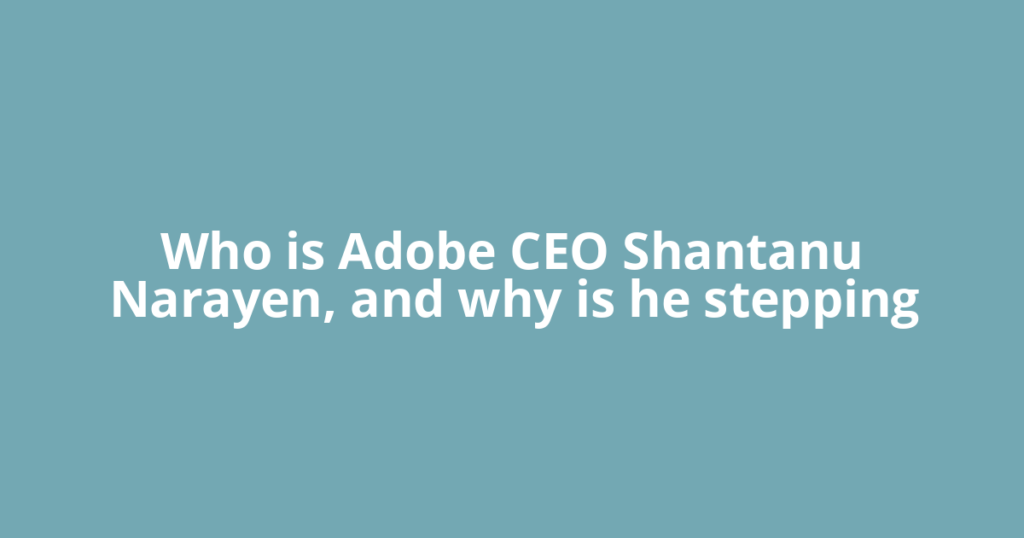 Who is Adobe CEO Shantanu Narayen, and why is he stepping