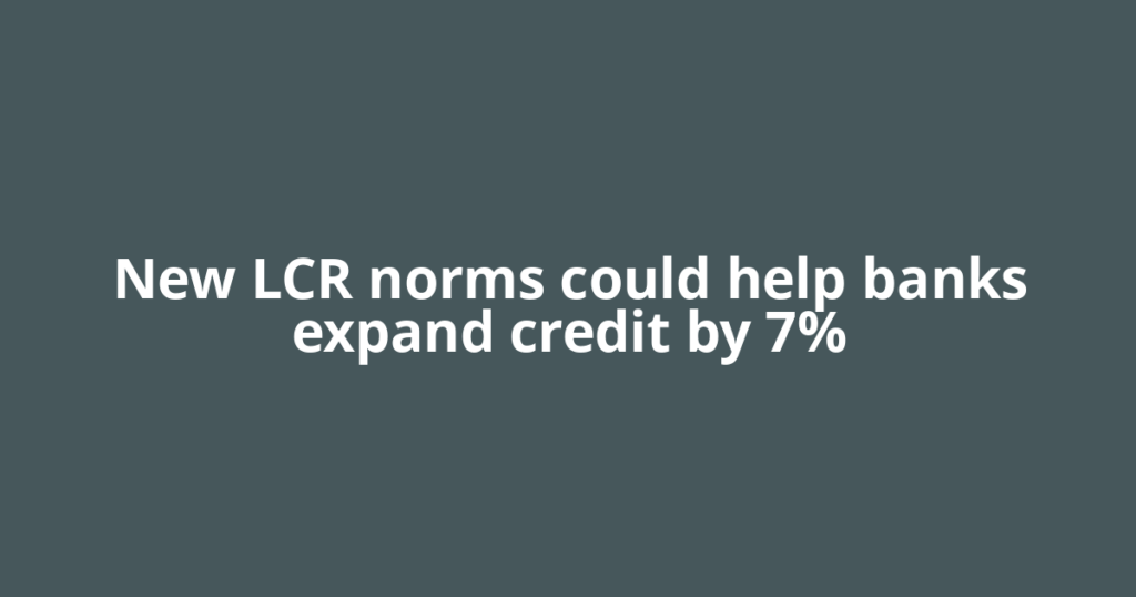 New LCR norms could help banks expand credit by 7%