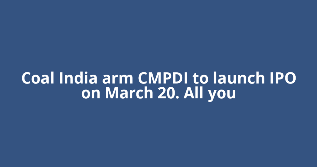 Coal India arm CMPDI to launch IPO on March 20. All you