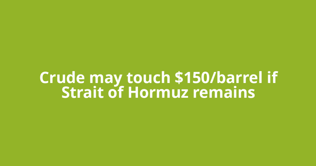 Crude may touch $150/barrel if Strait of Hormuz remains