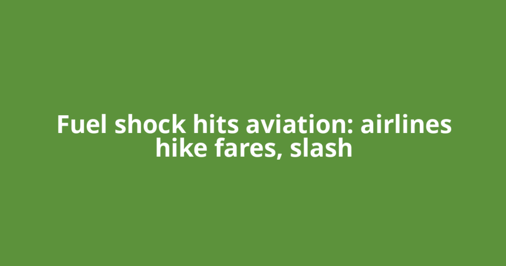 Fuel shock hits aviation: airlines hike fares, slash