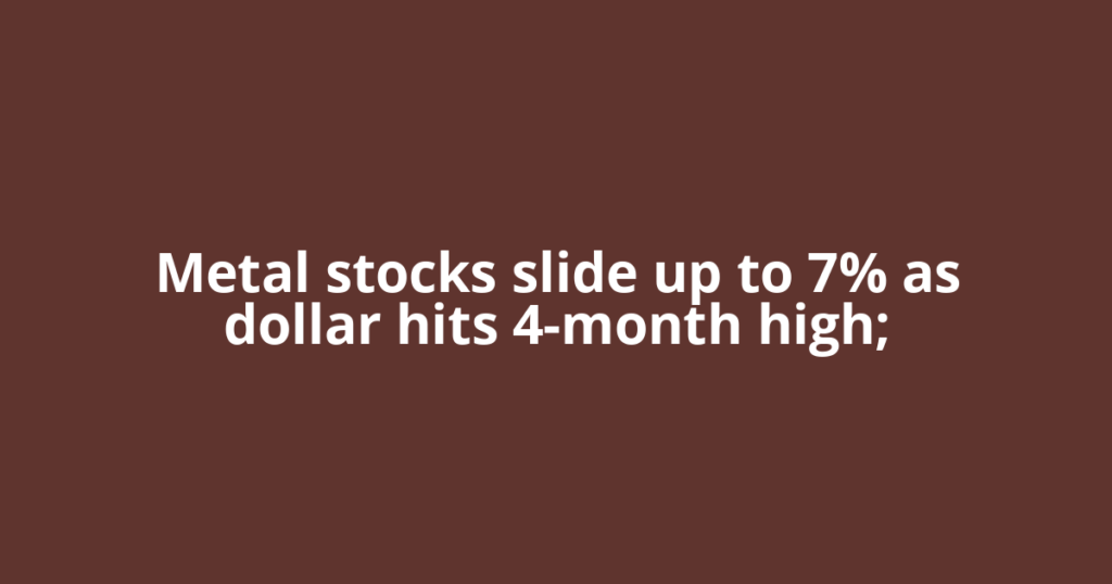 Metal stocks slide up to 7% as dollar hits 4-month high;