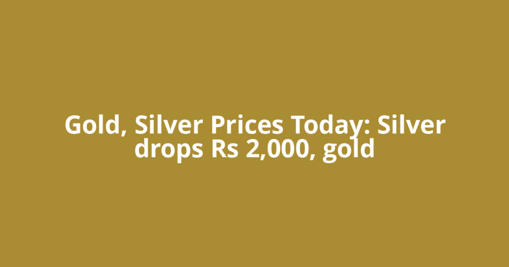 Gold, Silver Prices Today: Silver drops Rs 2,000, gold