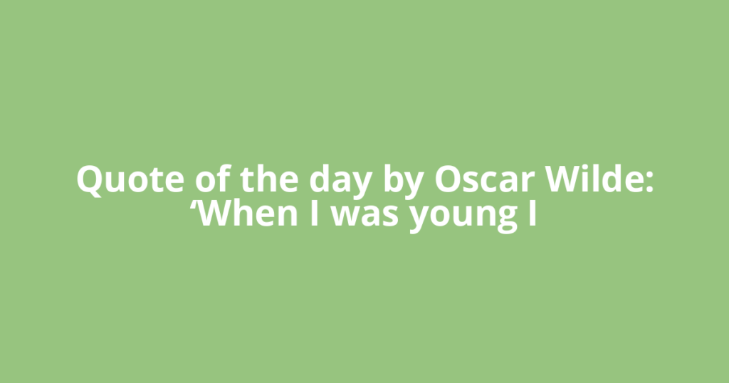 Quote of the day by Oscar Wilde: ‘When I was young I