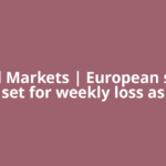 Global Markets | European shares set for weekly loss as