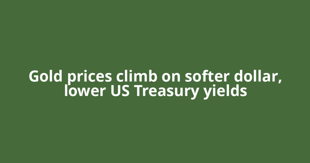 Gold prices climb on softer dollar, lower US Treasury yields