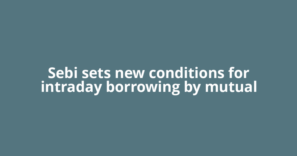 Sebi sets new conditions for intraday borrowing by mutual