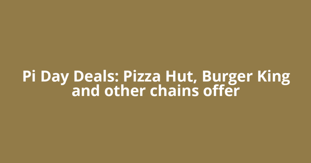 Pi Day Deals: Pizza Hut, Burger King and other chains offer