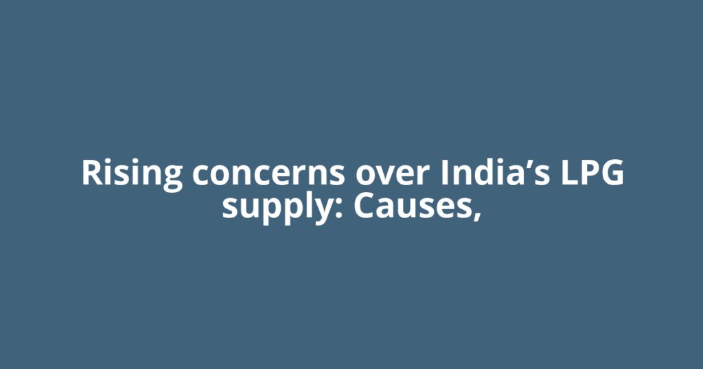Rising concerns over India’s LPG supply: Causes,