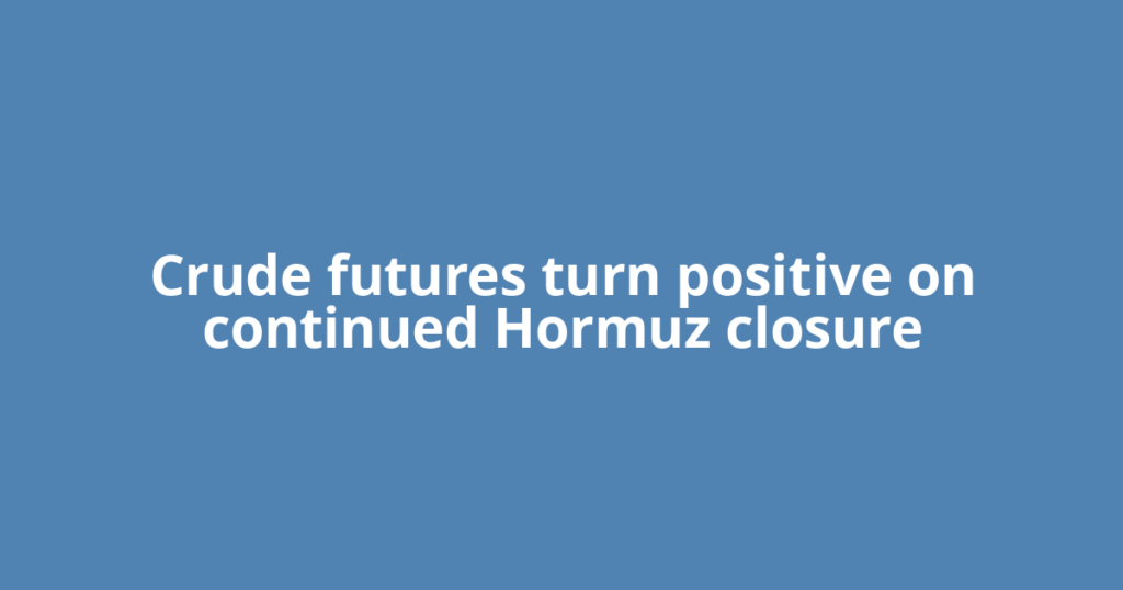 Crude futures turn positive on continued Hormuz closure